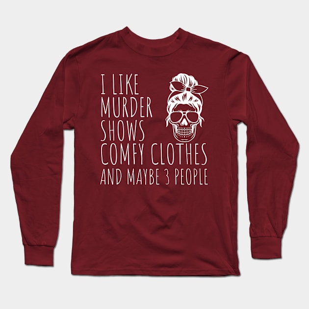 I Like Murder Shows Comfy Clothes And maybe 3 People Long Sleeve T-Shirt by darafenara